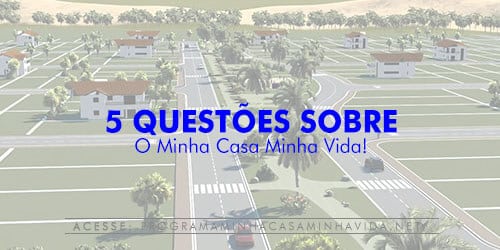 5 Questões sobre o Minha Casa Minha Vida que você precisa saber